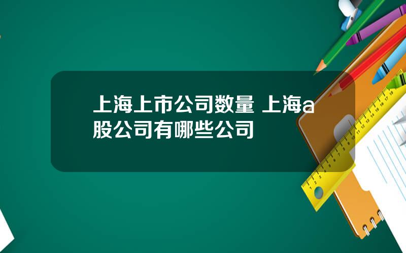 上海上市公司数量 上海a股公司有哪些公司